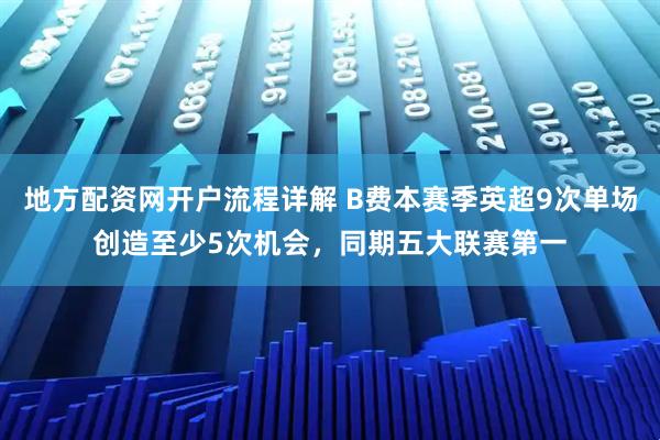 地方配资网开户流程详解 B费本赛季英超9次单场创造至少5次机会，同期五大联赛第一
