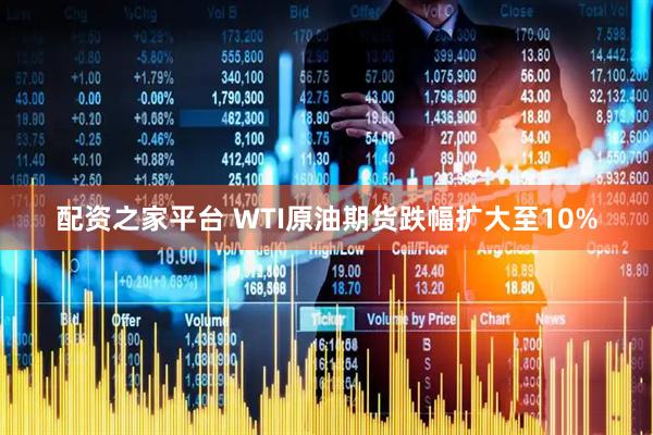 配资之家平台 WTI原油期货跌幅扩大至10%